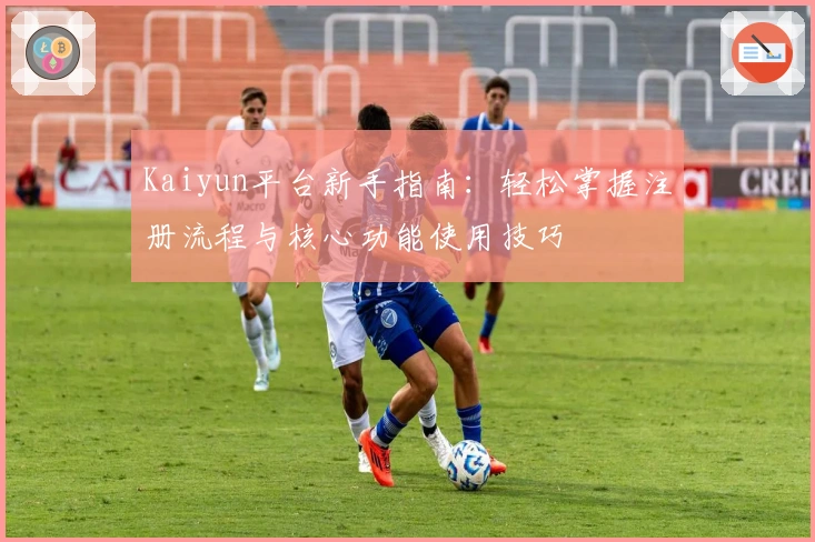 Kaiyun平台新手指南：轻松掌握注册流程与核心功能使用技巧