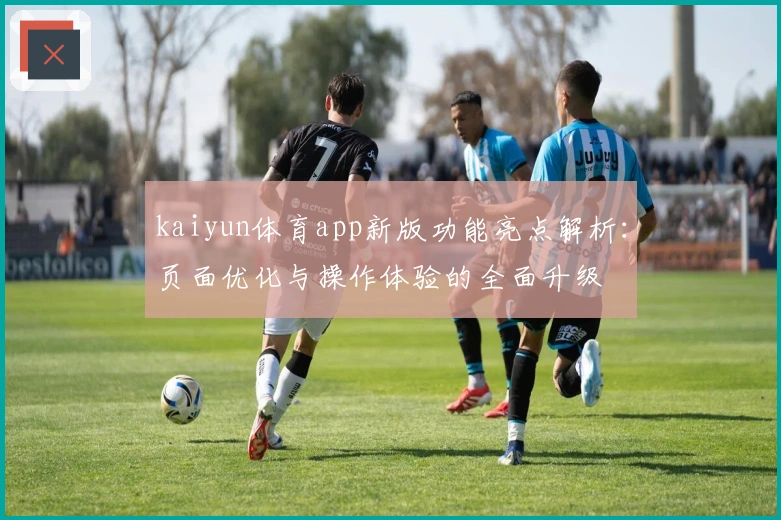 kaiyun体育app新版功能亮点解析：页面优化与操作体验的全面升级