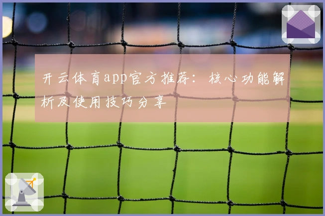 开云体育app官方推荐：核心功能解析及使用技巧分享
