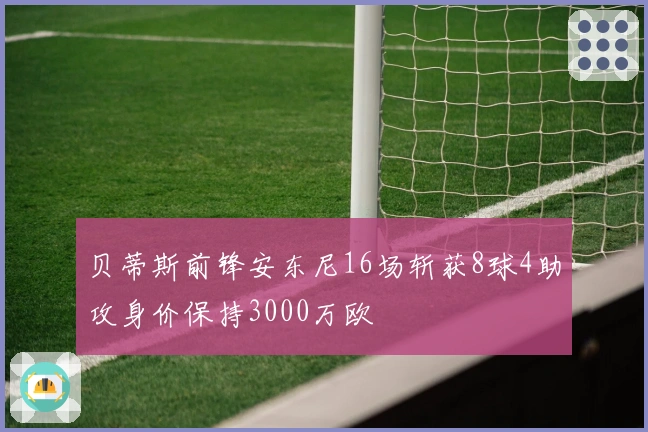 贝蒂斯前锋安东尼16场斩获8球4助攻身价保持3000万欧