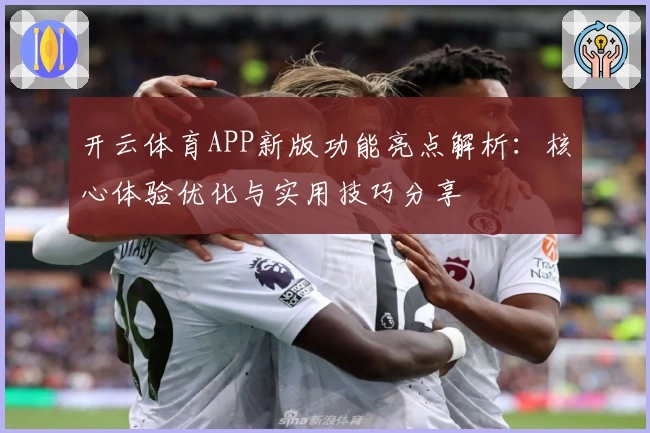 开云体育APP新版功能亮点解析：核心体验优化与实用技巧分享