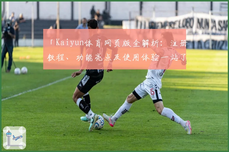 「Kaiyun体育网页版全解析:注册教程、功能亮点及使用体验一站了解」