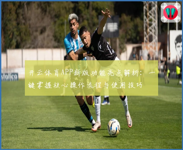 开云体育APP新版功能亮点解析：一键掌握核心操作流程与使用技巧