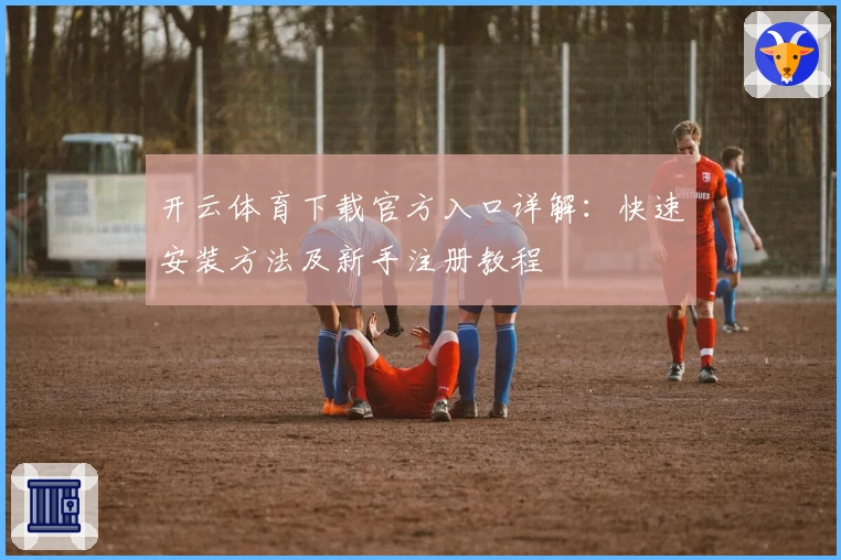 开云体育下载官方入口详解:快速安装方法及新手注册教程