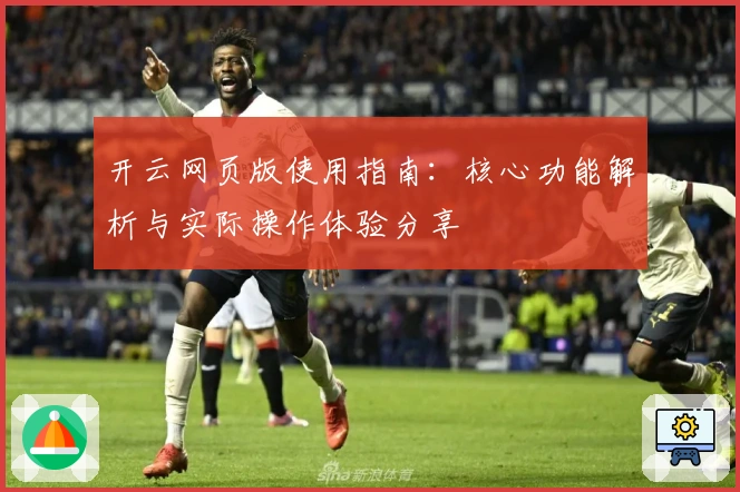 开云网页版使用指南：核心功能解析与实际操作体验分享
