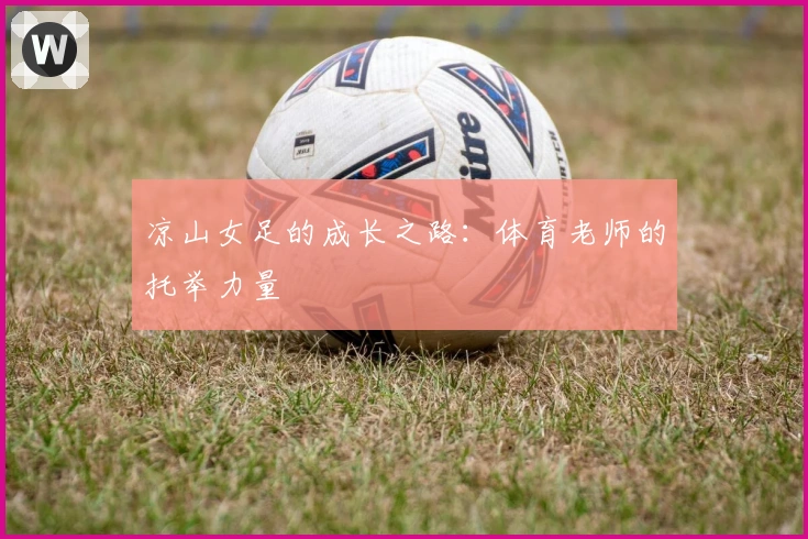 凉山女足的成长之路：体育老师的托举力量