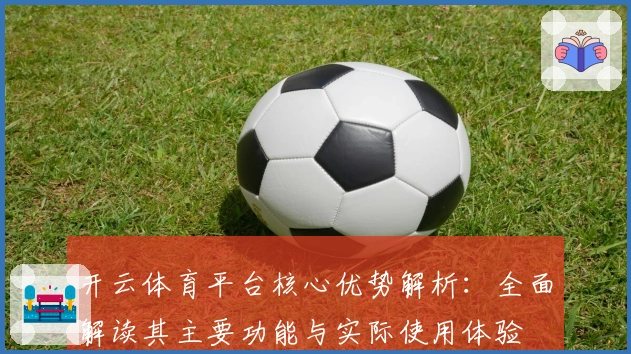 开云体育平台核心优势解析：全面解读其主要功能与实际使用体验
