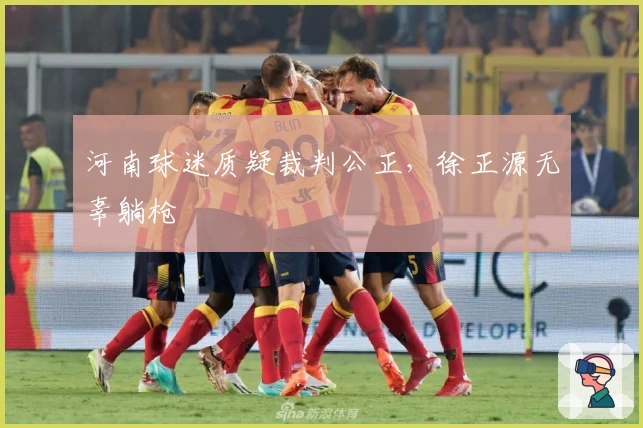 河南球迷质疑裁判公正，徐正源无辜躺枪