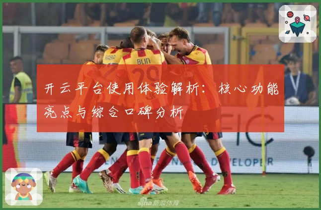 开云平台使用体验解析：核心功能亮点与综合口碑分析
