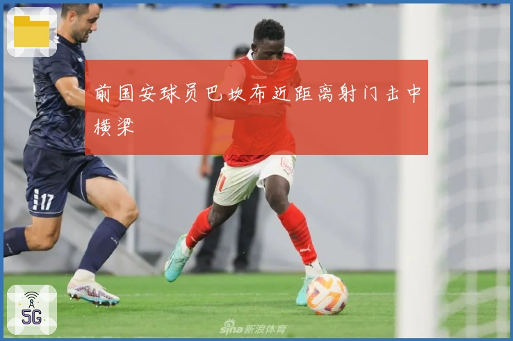 前国安球员巴坎布近距离射门击中横梁