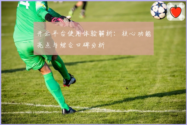 开云平台使用体验解析：核心功能亮点与综合口碑分析