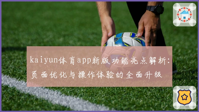 kaiyun体育app新版功能亮点解析：页面优化与操作体验的全面升级