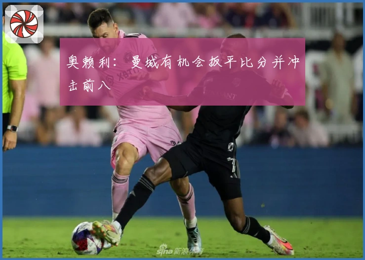 奥赖利：曼城有机会扳平比分并冲击前八