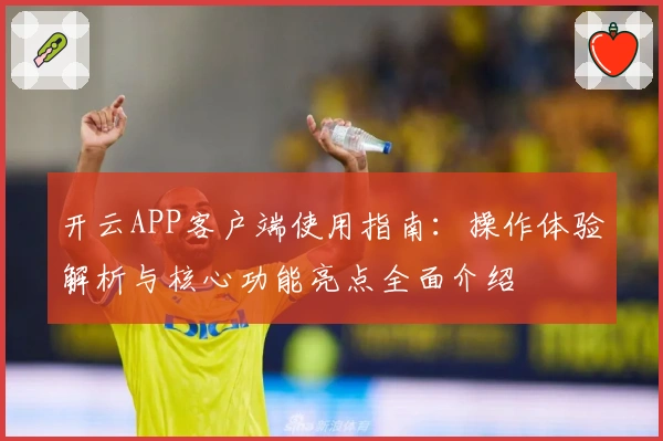 开云APP客户端使用指南:操作体验解析与核心功能亮点全面介绍