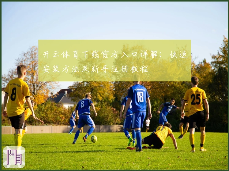 开云体育下载官方入口详解：快速安装方法及新手注册教程