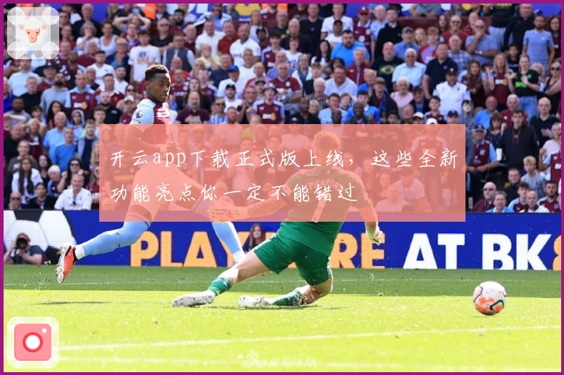 开云app下载正式版上线，这些全新功能亮点你一定不能错过