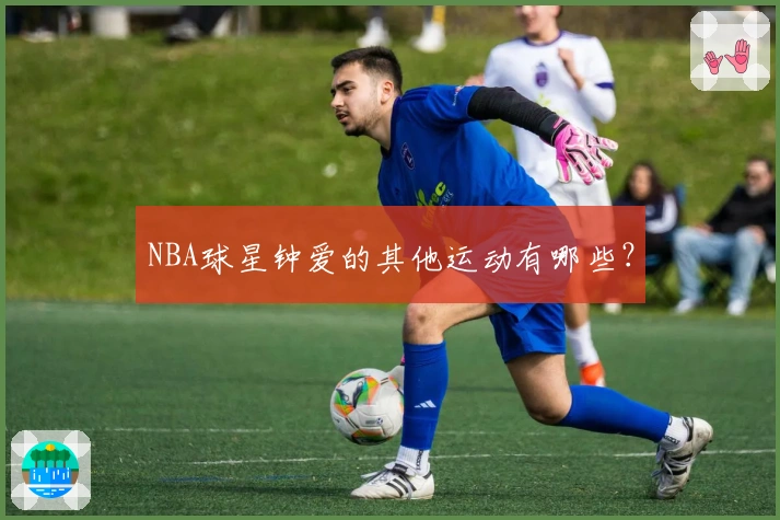 NBA球星钟爱的其他运动有哪些？
