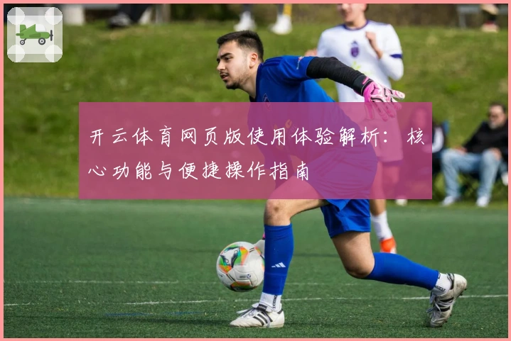 开云体育网页版使用体验解析：核心功能与便捷操作指南