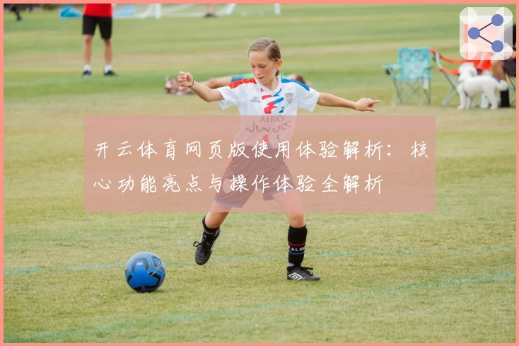 开云体育网页版使用体验解析：核心功能亮点与操作体验全解析