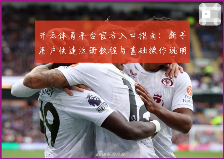 开云体育平台官方入口指南:新手用户快速注册教程与基础操作说明