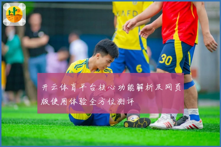 开云体育平台核心功能解析及网页版使用体验全方位测评