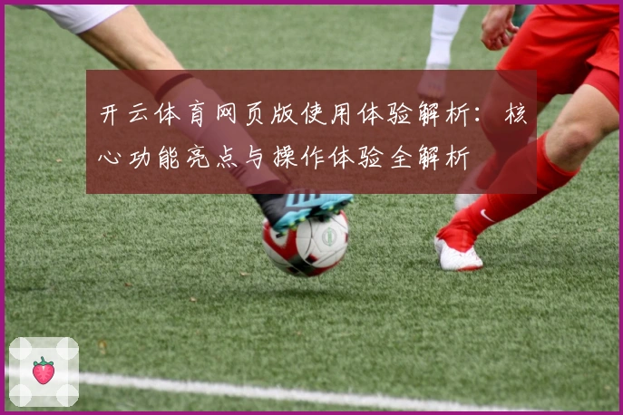 开云体育网页版使用体验解析：核心功能亮点与操作体验全解析