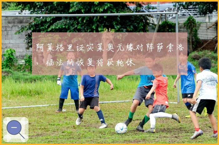 阿莱格里证实莱奥无缘对阵萨索洛，福法纳恢复将获轮休