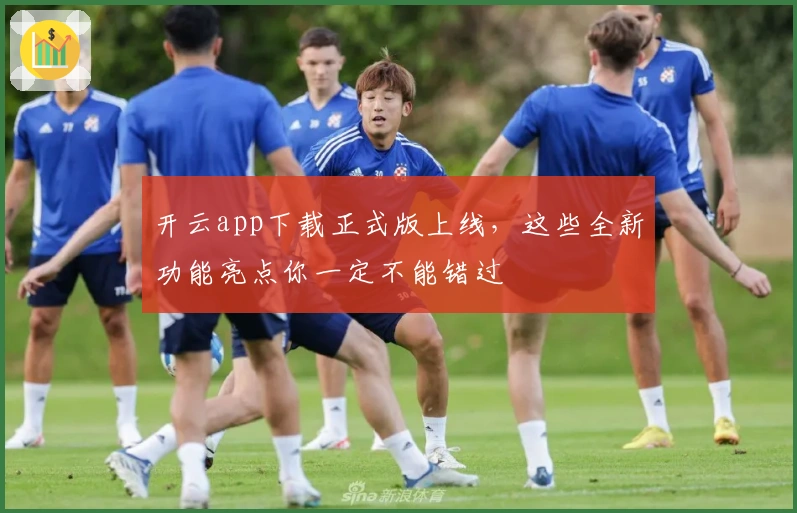 开云app下载正式版上线，这些全新功能亮点你一定不能错过