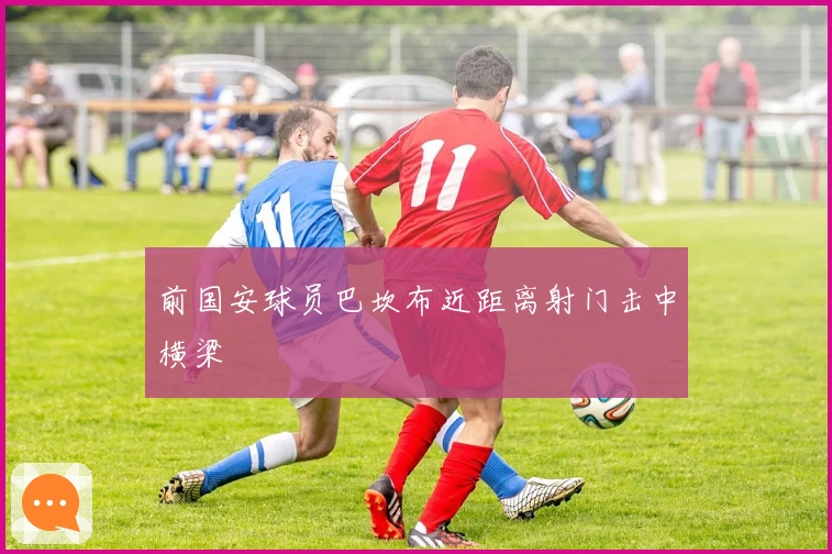 前国安球员巴坎布近距离射门击中横梁